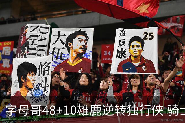 字母哥48+10雄鹿逆转独行侠 骑士克马刺5连胜